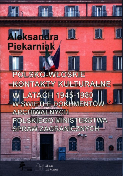 Polsko-włoskie kontakty kulturalne w latach 1945-1980 w świetle dokumentów archiwalnych - Aleksandra Piekarniak | okładka