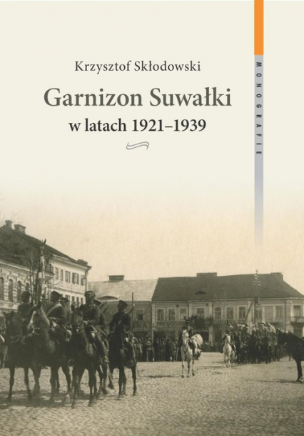 Garnizon Suwałki w latach 1921-1939 - Krzysztof Skłodowski | okładka