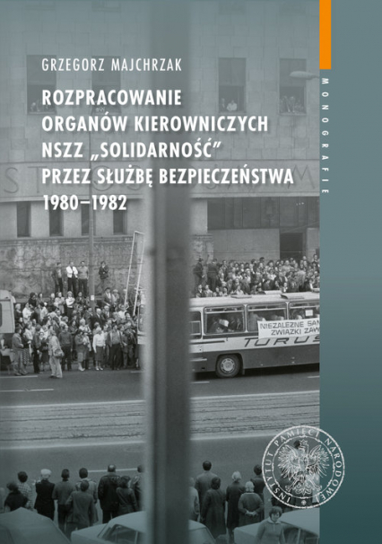 Rozpracowanie organów kierowniczych NSZZ „Solidarność” przez Służbę Bezpieczeństwa 1980-1982 - Grzegorz Majchrzak | okładka