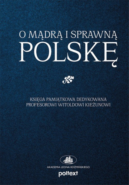 O mądrą i sprawną Polskę Księga pamiątkowa dedykowana Profesorowi Witoldowi Kieżunowi - null null | okładka