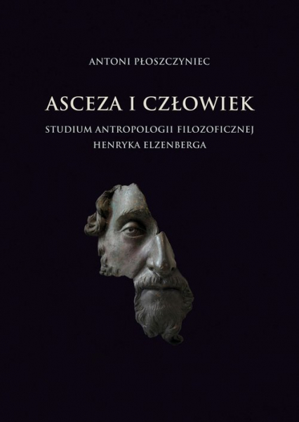Asceza i człowiek Studium antropologii filozoficznej Henryka Elzenberga - Antoni Płoszczyniec | okładka