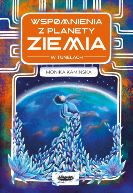 Wspomnienia z planety Ziemia W tunelach - Monika Kamińska | okładka