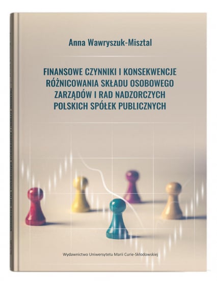 Finansowe czynniki i konsekwencje różnicowania składu osobowego zarządów i rad nadzorczych polskich spółek publicznych - Anna Wawryszuk-Misztal | okładka