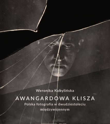 Awangardowa klisza. Polska fotografia w dwudziestoleciu międzywojennym - Weronika Kobylińska | okładka