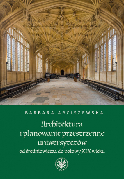 Architektura i planowanie przestrzenne uniwersytetów od średniowiecza do połowy XIX wieku - Barbara Arciszewska | okładka