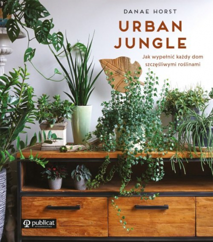 Domowa dżungla Jak wypełnić każdy dom szczęśliwymi roślinami - Danae Horst | okładka