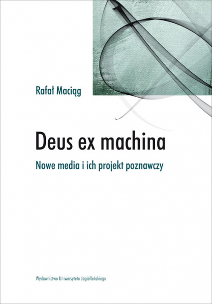Deus ex machina Nowe media i ich projekt poznawczy - Rafał Maciąg | okładka