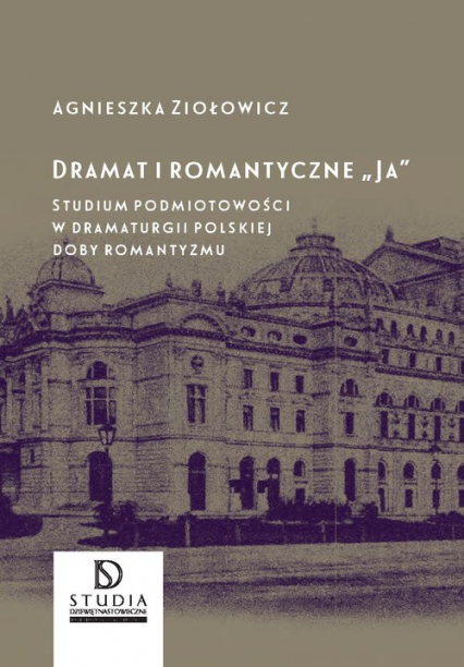 Dramat i romantyczne Ja Studium podmiotowości w dramaturgii polskiej doby romantyzmu - Agnieszka Ziołowicz | okładka