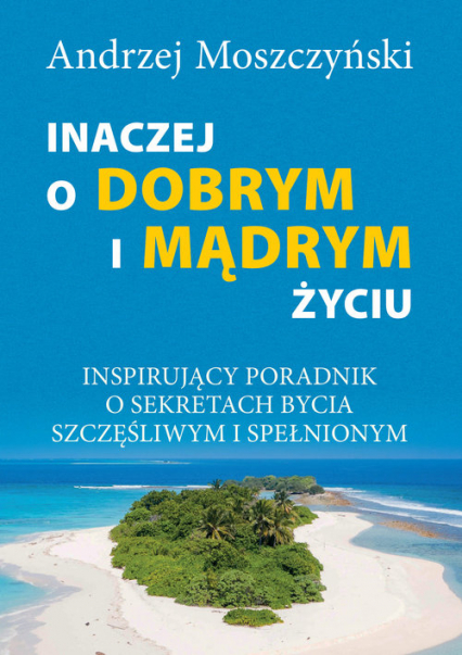 Inaczej o dobrym i mądrym życiu Inspirujący poradnik o sekretach bycia szczęśliwym - Andrzej Moszczyński | okładka