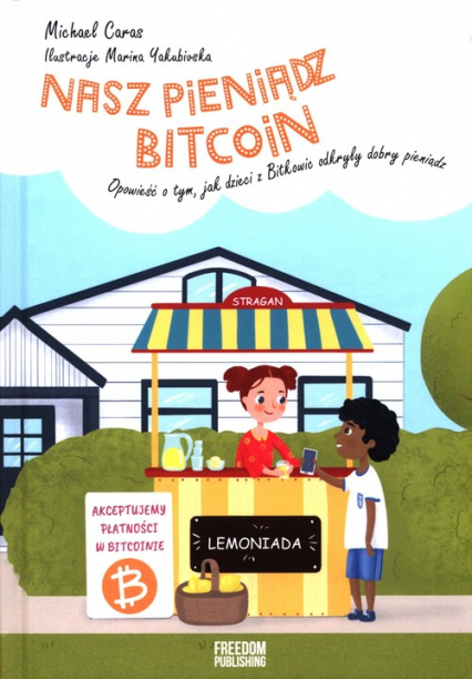 Nasz pieniądz Bitcoin Opowieść o tym, jak dzieci z Bitkowic odkryły dobry pieniądz - Michael Caras | okładka