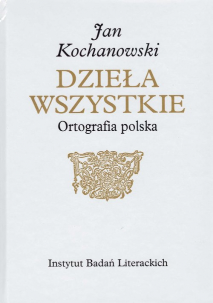 Jan Kochanowski Dzieła Wszystkie Ortografia polska - Kuźmicki Marcin | okładka