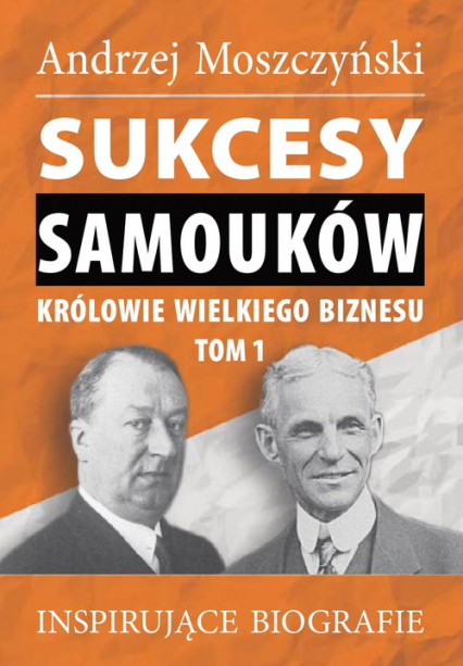 Sukcesy samouków Królowie wielkiego biznesu Tom 1 Inspirujące biografie - Andrzej Moszczyński | okładka