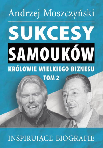 Sukcesy samouków Królowie wielkiego biznesu T.2 Inspirujące biografie - Andrzej Moszczyński | okładka