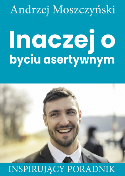 Inaczej o byciu asertywnym Inspirujący poradnik - Andrzej Moszczyński | okładka
