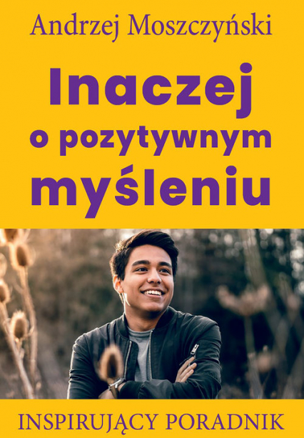 Inaczej o pozytywnym myśleniu Inspirujący poradnik - Andrzej Moszczyński | okładka