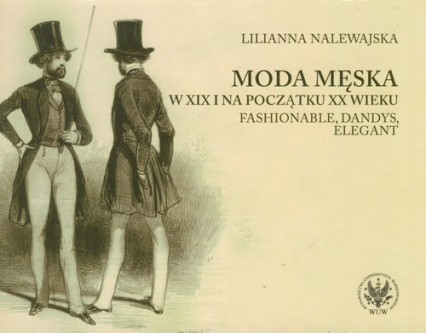 Moda męska w XIX i na początku XX wieku Fashionable, dandys, elegant - Lilianna Nalewajska | okładka