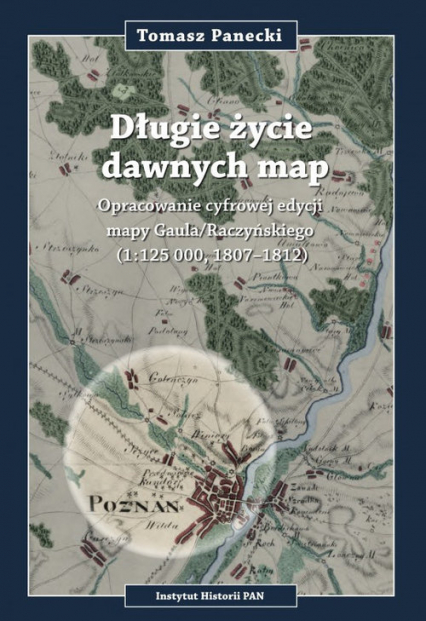 Długie życie dawnych map Opracowanie cyfrowej edycji may Gaula/Raczyńskiego (1:125 000, 1807-1812) + CD - Tomasz Panecki | okładka