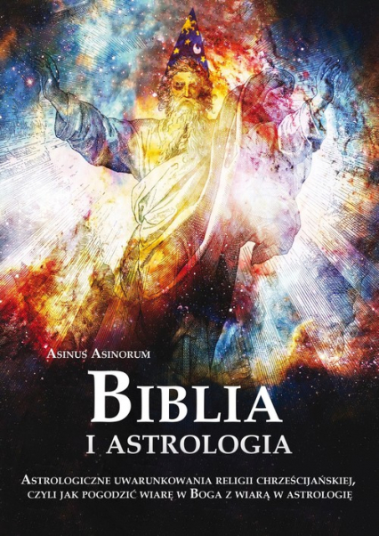 Biblia i astrologia Astrologiczne uwarunkowania religii chrześcijańskiej, czyli jak pogodzić wiarę w Boga z wiarą w astrologię - Asinorum Asinus | okładka