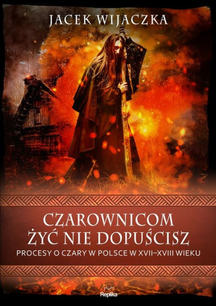 Czarownicom żyć nie dopuścisz Procesy o czary w Polsce w XVII-XVIII wieku - Jacek Wijaczka | okładka