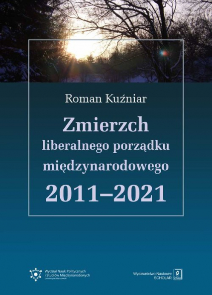 Zmierzch liberalnego porządku międzynarodowego 2011-2021 - Roman Kuźniar | okładka