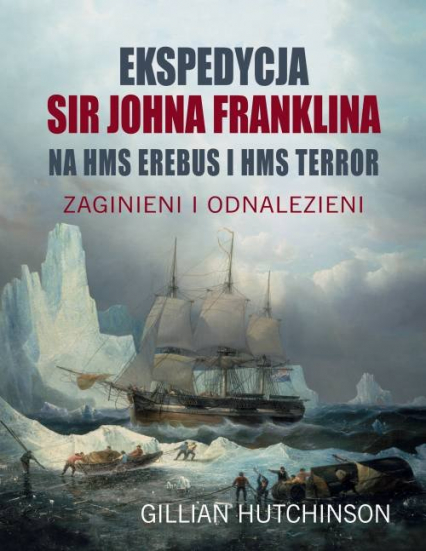 Ekspedycja Sir Johna Franklina na HMS EREBUS i HMS TERROR. Zaginieni i odnalezieni - Gillian Hutchinson | okładka