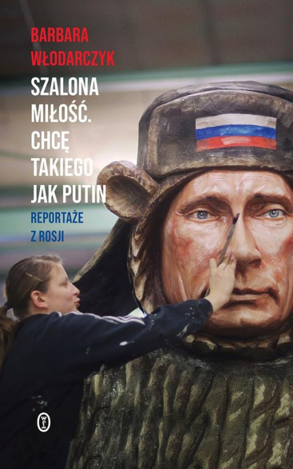 Szalona miłość Chcę takiego jak Putin Reportaże z Rosji - Barbara Włodarczyk | okładka