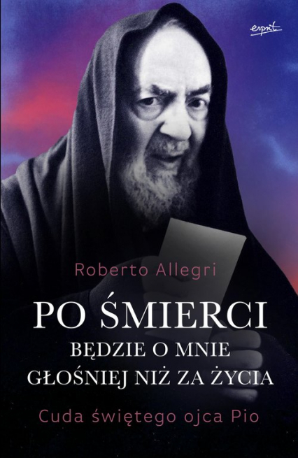 Po śmierci będzie o mnie głośniej niż za życia Cuda świętego ojca Pio - Roberto Allegri | okładka