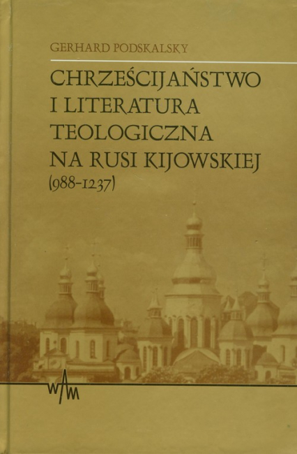 Chrześcijaństwo i literatura teologiczna na Rusi Kijowskiej (988-1237) - Gerhard Podskalsky | okładka