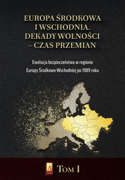 Europa Środkowa i Wschodnia Dekady wolności czas przemian Tom 1 Ewolucja bezpieczeństwa w regionie Europy Środkowo-Wschodniej po 1989 roku -  | okładka