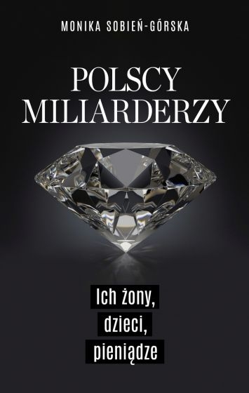 Polscy miliarderzy. Ich żony, dzieci, pieniądze
 - Monika Sobień-Górska | okładka