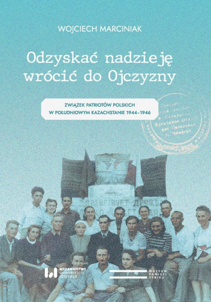 Odzyskać nadzieję wrócić do Ojczyzny Związek Patriotów Polskich w Południowym Kazachstanie 1944–1946 - Wojciech Marciniak | okładka