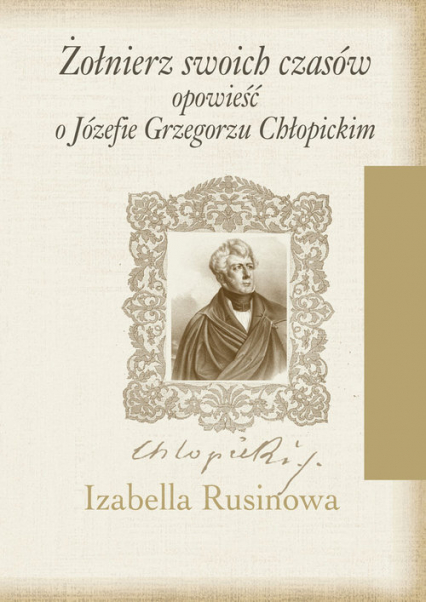 Żołnierz swoich czasów Opowieść o Józefie Grzegorzu Chłopickim - Izabella Rusinowa | okładka
