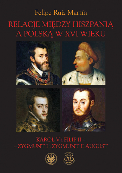 Relacje między Hiszpanią a Polską w XVI wieku Karol V i Filip II - Zygmunt I i Zygmunt II August - Ruiz Martín Felipe | okładka