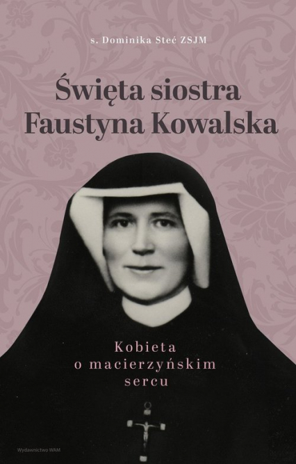 Święta siostra Faustyna Kowalska Kobieta o macierzyńskim sercu - Dominika Stec | okładka