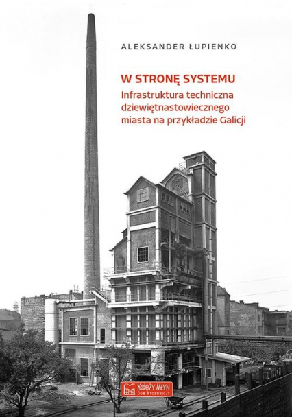 W stronę systemu Infrastruktura techniczna dziewiętnastowiecznego miasta na przykładzie Galicji - Aleksander Łupienko | okładka