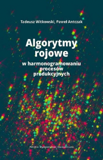 Algorytmy rojowe w harmonogramowaniu procesów produkcyjnych - Antczak Paweł, Witkowski Tadeusz | okładka