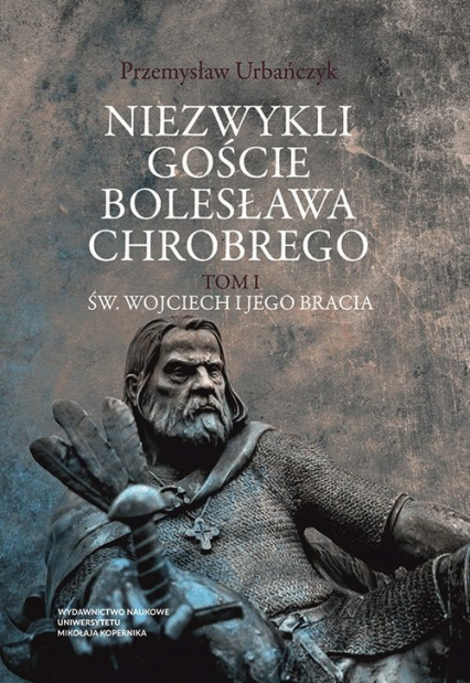 Niezwykli goście Bolesława Chrobrego Tom 1 Św. Wojciech i jego bracia - Przemysław Urbańczyk | okładka