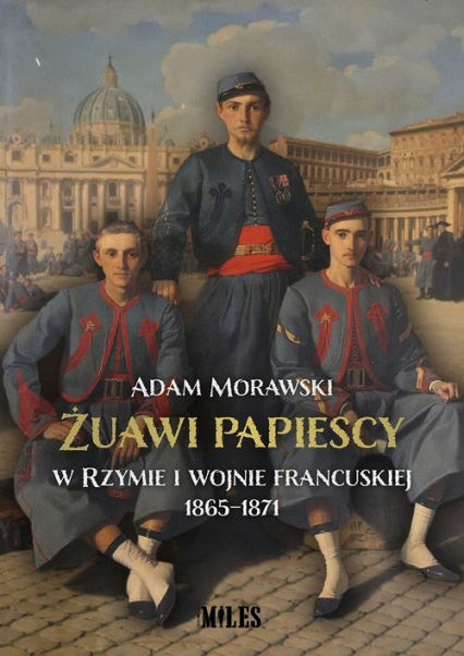 Żuawi papiescy w Rzymie i wojnie francuskiej 1865-1871 - Adam Morawski | okładka
