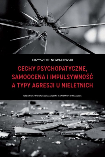 Cechy psychopatyczne, samoocena i impulsywność a typy agresji u nieletnich - Krzysztof Nowakowski | okładka