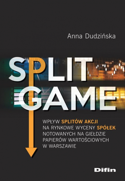 Split Game Wpływ splitów akcji na rynkowe wyceny spółek notowanych na Giełdzie Papierów Wartościowych w Warszaw - Anna Dudzińska | okładka