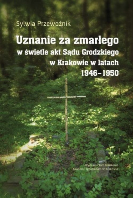 Uznanie za zmarłego w świetle akt Sądu Grodzkiego w Krakowie w latach 1946-1950 - Przewoźnik Sylwia | okładka