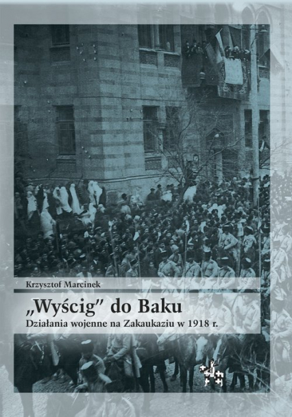 Wyścig do Baku Działania wojenne na Zakaukaziu do 1918 r. - Krzysztof Marcinek | okładka