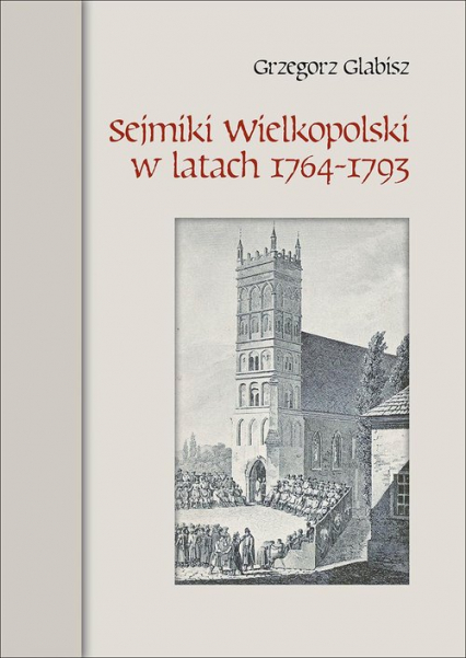 Sejmiki Wielkopolski w latach 1764-1793 - Grzegorz Glabisz | okładka