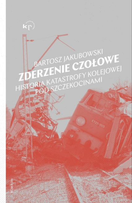 Zderzenie czołowe Historia katastrofy pod Szczekocinami - Bartosz Jakubowski | okładka