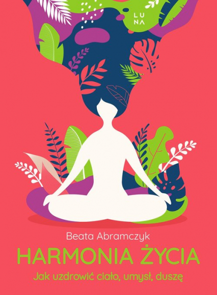 Harmonia życia Jak uzdrowić ciało, umysł i duszę - Beata Abramczyk | okładka
