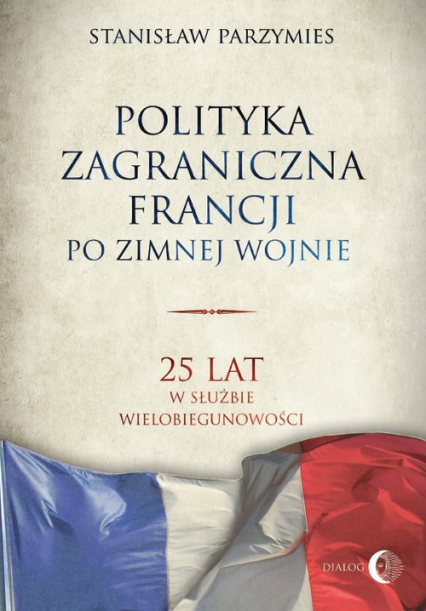 Polityka zagraniczna Francji po zimnej wojnie 25 lat w służbie wielobiegunowości - Stanisław Parzymies | okładka