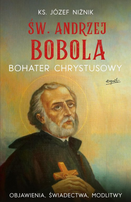 Św. Andrzej Bobola bohater Chrystusowy Objawienia, świadectwa, modlitwy - Józef Niżnik | okładka