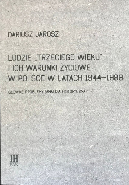 Ludzie Trzeciego wieku i ich warunki życiowe w Polsce w latach 1944-1989 Główne problemy (analiza historyczna) - Jarosz Dariusz | okładka