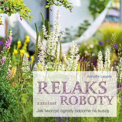 Relaks zamiast roboty. Jak tworzyć ogrody odporne na suszę - Annette Lepple | okładka