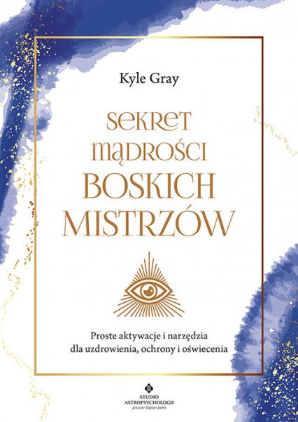 Sekret mądrości boskich mistrzów Proste aktywacje i narzędzia dla uzdrowienia, ochrony i oświecenia - Gray Kyle | okładka